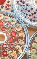 Dehydrator Cookbook Guide for Beginners: Choosing the Right Dehydrator for your Food B0CNH2TSZH Book Cover