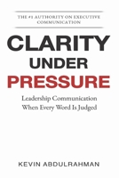 Clarity Under Pressure: Leadership Communication When Every Word Is Judged (The Executive Communication Authority) 1919495061 Book Cover