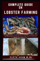 COMPLETE GUIDE ON LOBSTER FARMING: An Introductory Guide Book to Starting a Lobster Farm and Ensuring Reasonable Profit and Healthy Produce From Your Products B091F5QVPG Book Cover