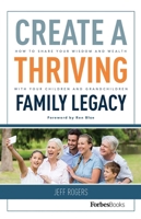 Create a Thriving Family Legacy: How to Share Your Wisdom and Wealth with Your Children and Grandchildren 1946633046 Book Cover