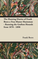 The Hunting Diaries of Frank Beers a True Master Huntsman - Running the Grafton Hounds from 1870 - 1890 1447420985 Book Cover