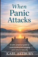 When Panic Attacks: A calm, practical guide to understanding and managing panic attacks naturally B0GSF6FMN5 Book Cover
