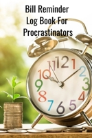 Bill Reminder Log Book for Procrastinators: Personal Finance Planning, Monthly Pay Reminder, Home Budget Worksheet, 100 pages, 6"X9" B084DFY3C9 Book Cover