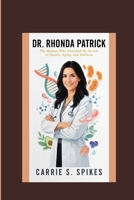 DR. RHONDA PATRICK: The Woman Who Unlocked the Secrets of Health, Aging, and Wellness B0HD9TWHVC Book Cover