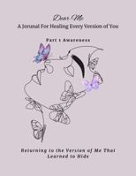Dear Me A Journal For Healing Every Version of You: Part 1 Awareness 1735102121 Book Cover