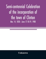 Semi-Centennial Celebration of the Incorporation of the Town of Clinton: Mar. 14, 1850: June 17-18-19, 1900 9354007929 Book Cover