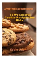 After School Cookie Recipes: 18 Wonderful Cookie Recipes For Kids B09JJ99PB1 Book Cover