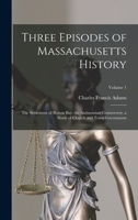 Three Episodes of Massachusetts History: The Settlement of Boston Bay. the Antinomian Controversy. a Study of Church and Town Government, Volume 1 1016821077 Book Cover