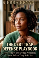 The Debt Trap Defense Playbook: How to Spot and Dodge Predatory Loans Before They Ruin You | The Smart Borrower’s Strategy to Avoid Financial Scams, Defend Your Rights, and Build Lasting Security B0HB8XSBX8 Book Cover