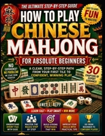 HOW TO PLAY CHINESE MAHJONG FOR ABSOLUTE BEGINNERS: A Clear, Step-by-Step Path From Your First Tile to Confident, Winning Play B0H7PDQ8WD Book Cover