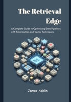 The Retrieval Edge: A Complete Guide to Optimizing Data Pipelines with Tokenization and Vector Techniques B0DVTFQMDQ Book Cover