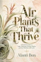 Air Plants That Thrive: A Practical Guide to Light, Watering, Drying, Display, and the Tillandsia Life Cycle B0HDTY9KP6 Book Cover