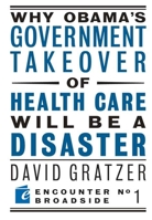 Why Obama's Government Takeover of Health Care Will Be a Disaster (Encounter Broadsides) 1594034605 Book Cover
