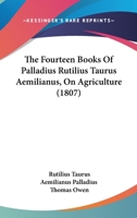 The Fourteen Books Of Palladius Rutilius Taurus Aemilianus, On Agriculture 1247505871 Book Cover