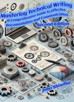 Mastering Technical Writing: A Comprehensive Guide to Effective Documentation and Communication: From Audience Analysis to Publishing: Tools, Techniques, and Best Practices for Success B0F2TFWVHY Book Cover