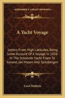 A Yacht Voyage. Letters from High Latitudes: Being Some Account of a Voyage, in 1856, in the Schooner Yacht Foam, to Iceland, Jan Mayen, and Spitzbergen 1428644288 Book Cover