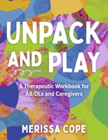 Unpack and Play: A Therapeutic Workbook for AB/DLs and Caregivers B0H85S562M Book Cover