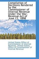 Compilation of Decisions Rendered by the Commissioner of Internal Revenue Under the War-Revenue Act 0469252936 Book Cover