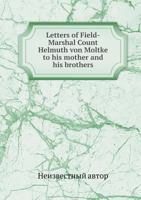 Letters of Field Marshal Count Helmuth von Moltke to His Mother and His Brothers 1019216840 Book Cover