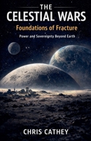 The Celestial Wars - Foundations of Fracture Power and Sovereignty Beyond Earth B0GP58CC27 Book Cover