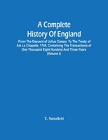A Complete History Of England: From The Descent Of Julius Caesar, To The Treaty Of Aix La Chapelle, 1748. Containing The Transactions Of One Thousand Eight Hundred And Three Years 935448042X Book Cover
