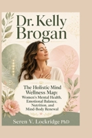 Dr. Kelly Brogan: The Holistic Mind Wellness Map: Women’s Mental Health, Emotional Balance, Nutrition, and Mind-Body Renewal B0H7RCVD6H Book Cover