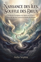 NAISSANCE DES ÎLES, SOUFFLE DES DIEUX: Le Mythe Fondateur du Japon et Ce Qu'il Nous Dit Sur les Commencements du Monde (French Edition) B0GF7T97PQ Book Cover