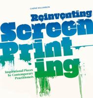 Reinventing Screenprinting: Inspirational Pieces by Contemporary Practitioners 1408151472 Book Cover