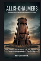 Allis-Chalmers: The Industrial Titan That Powered the 20th Century: From World War II to the Nuclear Age—How One Company Helped Build Modern America, Then Vanished (Back in History) B0F89ZXS6W Book Cover