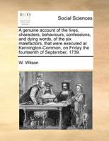 A genuine account of the lives, characters, behaviours, confessions, and dying words, of the six malefactors, that were executed at Kennington-Common, on Friday the fourteenth of September, 1739. 1171377436 Book Cover