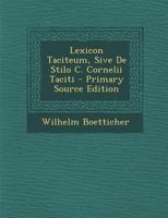 Lexicon Taciteum Sive De Stilo C. Cornelii Taciti, Praemissis De Taciti Vita, Scriptis Ac Scribendi Genere Prolegomenis... 1149454296 Book Cover