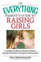 Everything Parent's Guide to Raising Girls: A Complete Handbook to Develop Confidence, Promote Self-esteem and Improve Communication (Everything: Parenting and Family) 159869247X Book Cover