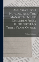 An Essay Upon Nursing And The Management Of Children From Their Birth To Three Years Of Age 1019279923 Book Cover