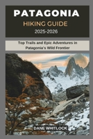 PATAGONIA HIKING GUIDE 2025 -2026: Top Trails and Epic Adventures in Patagonia’s Wild Frontier (THE HIKER’S ATLAS SERIES: Explore Every Trail. Conquer Every Mile.) B0FJ7JS5J7 Book Cover