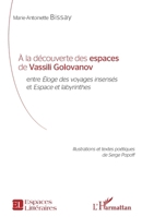 À la découverte des espaces de Vassili Golovanov: entre Éloges des voyages insensés et Espace et labyrinthes (Espaces Littéraires) (French Edition) 2343178151 Book Cover