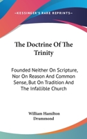 The Doctrine Of The Trinity: Founded Neither On Scripture, Nor On Reason And Common Sense, But On Tradition And The Infallible Church 1163085529 Book Cover
