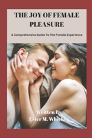 The Joy of Female Pleasure: A Comprehensive Guide to the Female Experience B0CM1FWBFY Book Cover