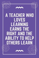 A teacher who loves learning earns the right and the ability to help others learn: Best Teacher Notebook Best Gift For Teacher Lined Journal 6 x 9 1698638302 Book Cover