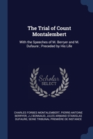 The Trial of Count Montalembert, with the Speeches of M. Berryer and M. Dufaure... 1021757187 Book Cover