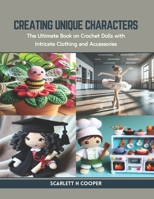 Creating Unique Characters: The Ultimate Book on Crochet Dolls with Intricate Clothing and Accessories B0CR9HH3XQ Book Cover