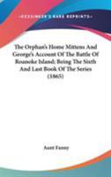 The Orphan's Home Mittens: And George's Account Of The Battle Of Roanoke Island, Being The Sixth And Last Book Of The Series 1147769257 Book Cover
