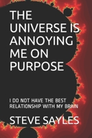 The Universe Is Annoying Me on Purpose: I Do Not Have the Best Relationship with My Brain 1088513115 Book Cover