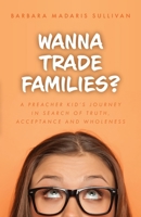 Wanna Trade Families?: A Preacher's Kid's Journey in Search of Truth, Acceptance and Wholeness 1637692420 Book Cover