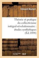 Tha(c)Orie Et Pratique Du Collectivisme Inta(c)Gral-Ra(c)Volutionnaire: A(c)Tudes Syntha(c)Tiques: Sur Une Organisation Sociale, Logique, Na(c)Cessaire, Conforme Aux Lois Naturelles (15e A(c)Dition) 2013257988 Book Cover