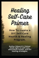 Healing Self-Care Primer: How To Create a DIY Self-Care Health & Healing Program. B0CNS4YYS5 Book Cover