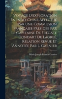 Voyage D'exploration En Indo-Chine Affectué Par Une Commission Française Présidée Par Le Capitaine De Frégate Dondart De Lagreé, Relation Revue Et Annotée Par L. Garnier 1019425040 Book Cover