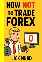 How NOT To Trade FOREX: A Comedy of Currency Errors – 16 Ways to Blow Your Account B0FNJVXQ6R Book Cover