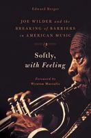 Softly, With Feeling: Joe Wilder and the Breaking of Barriers in American Music 1439911274 Book Cover