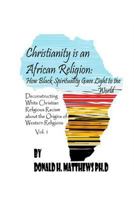 Christianity is an African Religion: How African Spirituality Gave Birth to the Light of the World. Deconstructing White Christian Religious Racism ... African Origin of Western Religious Racism 1530290988 Book Cover