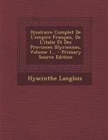 Itin�raire Complet de l'Empire Fran�ais, de l'Italie Et Des Provinces Illyriennes, Volume 1... 1293102660 Book Cover